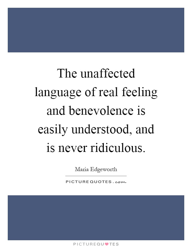 The unaffected language of real feeling and benevolence is easily understood, and is never ridiculous Picture Quote #1