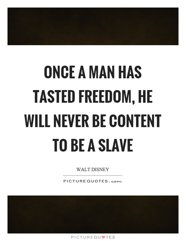 Once a man has tasted freedom, he will never be content to be a slave Picture Quote #1