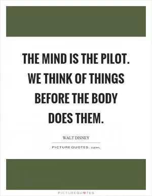 The mind is the pilot. We think of things before the body does them Picture Quote #1