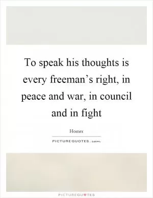 To speak his thoughts is every freeman’s right, in peace and war, in council and in fight Picture Quote #1