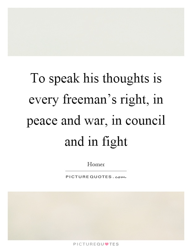To speak his thoughts is every freeman's right, in peace and war, in council and in fight Picture Quote #1