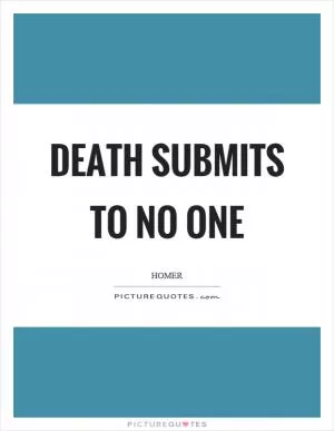 Death submits to no one Picture Quote #1