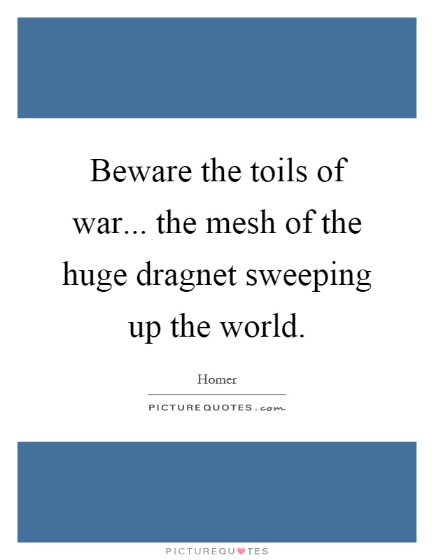 Beware the toils of war... the mesh of the huge dragnet sweeping up the world Picture Quote #1