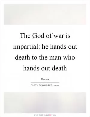 The God of war is impartial: he hands out death to the man who hands out death Picture Quote #1