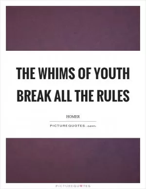 The whims of youth break all the rules Picture Quote #1
