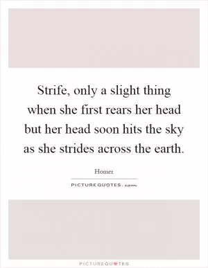 Strife, only a slight thing when she first rears her head but her head soon hits the sky as she strides across the earth Picture Quote #1