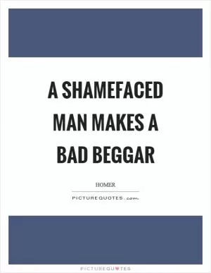 A shamefaced man makes a bad beggar Picture Quote #1