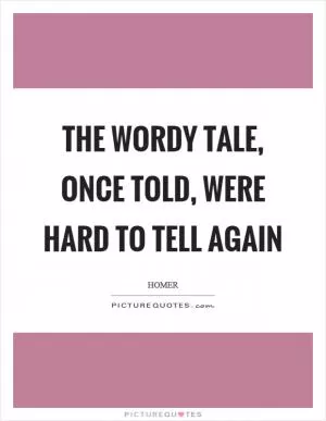The wordy tale, once told, were hard to tell again Picture Quote #1