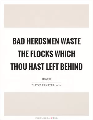 Bad herdsmen waste the flocks which thou hast left behind Picture Quote #1