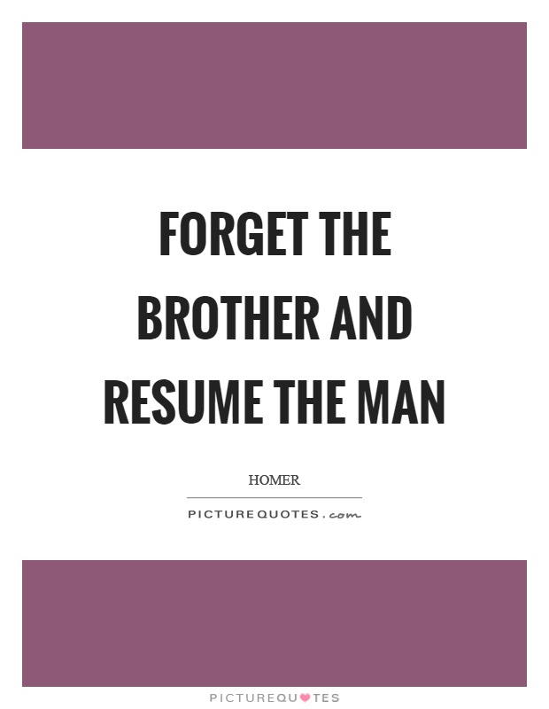 Forget the brother and resume the man Picture Quote #1
