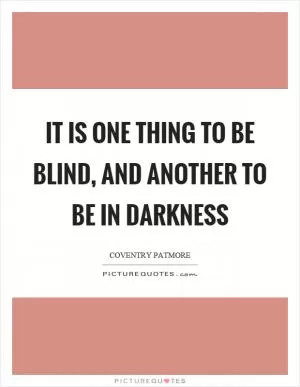 It is one thing to be blind, and another to be in darkness Picture Quote #1