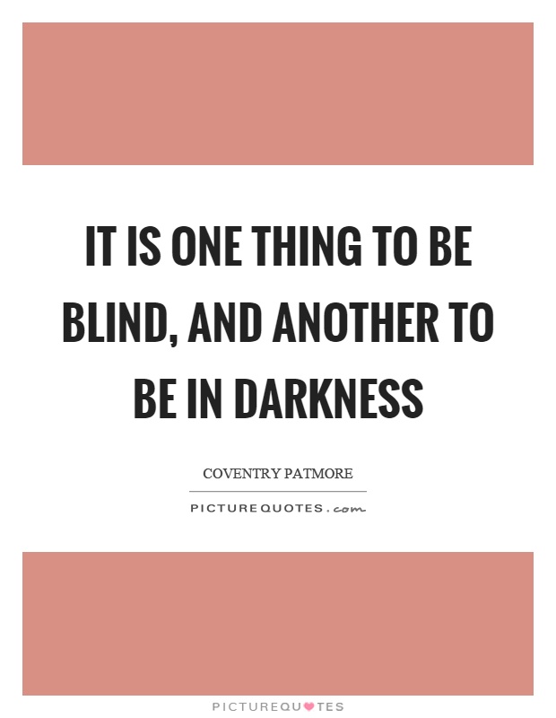 It is one thing to be blind, and another to be in darkness Picture Quote #1