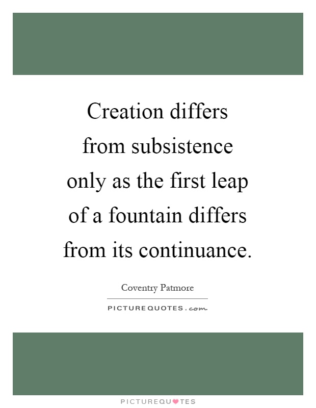 Creation differs from subsistence only as the first leap of a fountain differs from its continuance Picture Quote #1