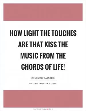 How light the touches are that kiss the music from the chords of life! Picture Quote #1