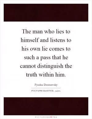 The man who lies to himself and listens to his own lie comes to such a pass that he cannot distinguish the truth within him Picture Quote #1