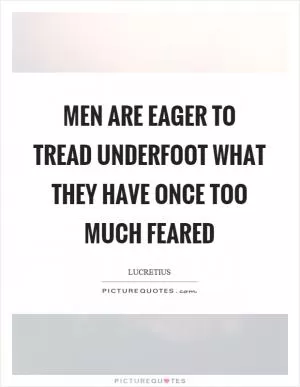 Men are eager to tread underfoot what they have once too much feared Picture Quote #1