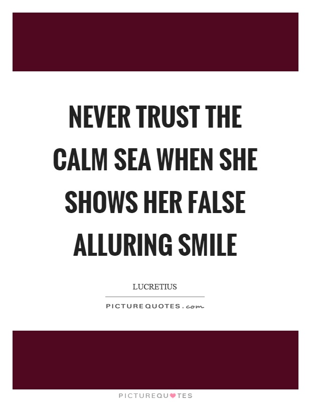 Never trust the calm sea when she shows her false alluring smile Picture Quote #1