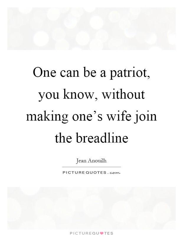 One can be a patriot, you know, without making one's wife join the breadline Picture Quote #1