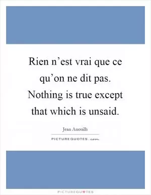 Rien n’est vrai que ce qu’on ne dit pas. Nothing is true except that which is unsaid Picture Quote #1