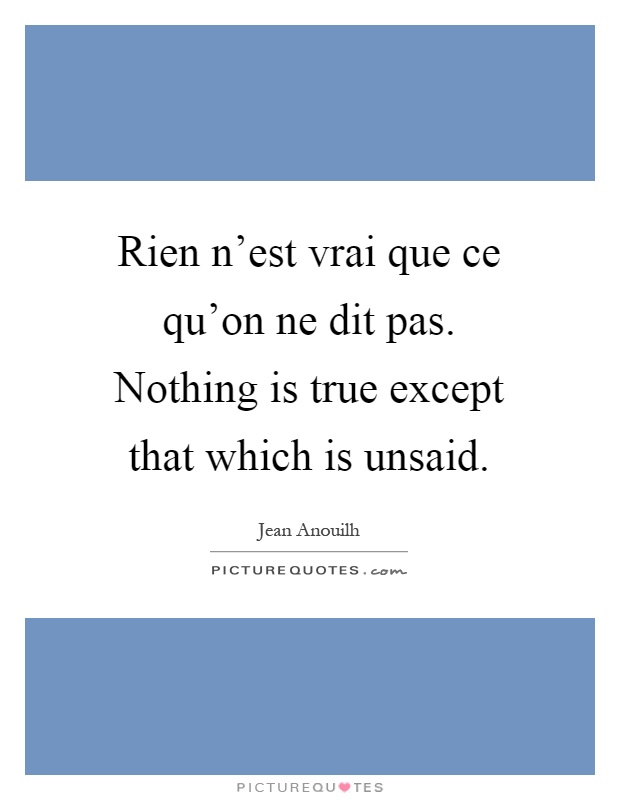 Rien n'est vrai que ce qu'on ne dit pas. Nothing is true except that which is unsaid Picture Quote #1