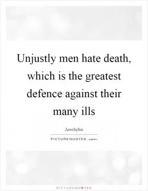 Unjustly men hate death, which is the greatest defence against their many ills Picture Quote #1