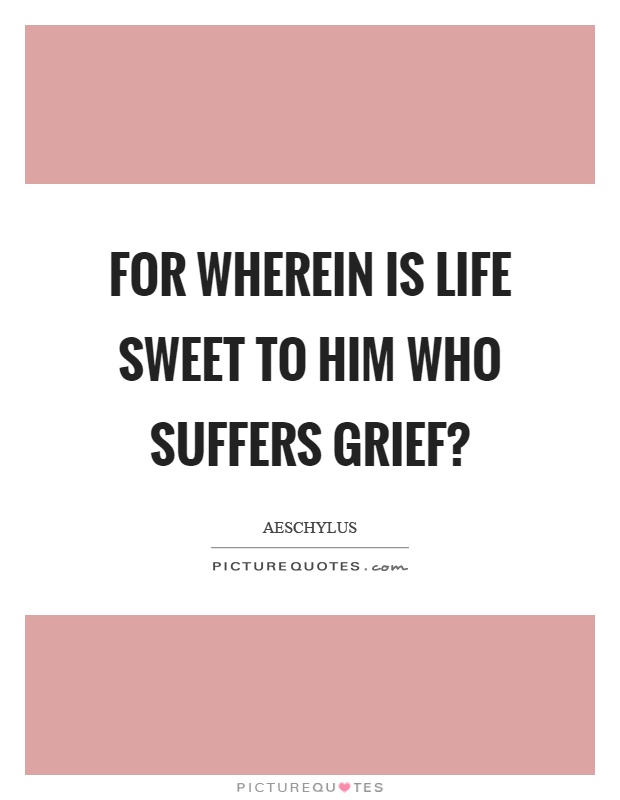 For wherein is life sweet to him who suffers grief? Picture Quote #1