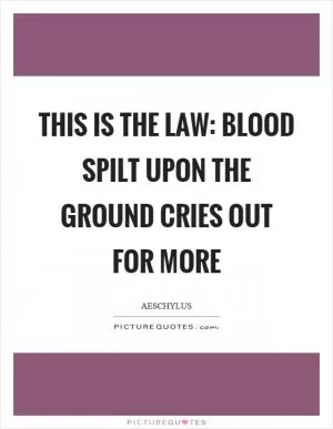This is the law: blood spilt upon the ground cries out for more Picture Quote #1