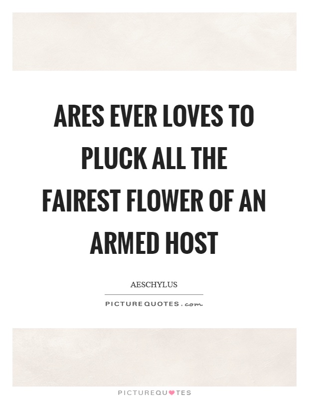 Ares ever loves to pluck all the fairest flower of an armed host Picture Quote #1