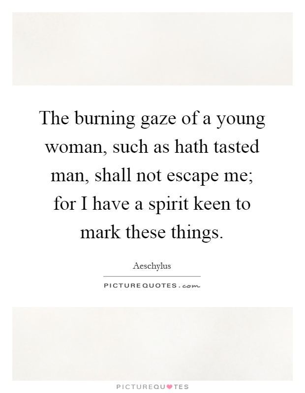 The burning gaze of a young woman, such as hath tasted man, shall not escape me; for I have a spirit keen to mark these things Picture Quote #1