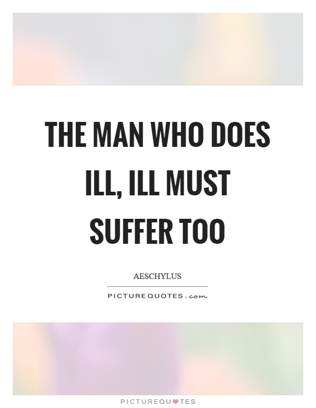 The man who does ill, ill must suffer too Picture Quote #1