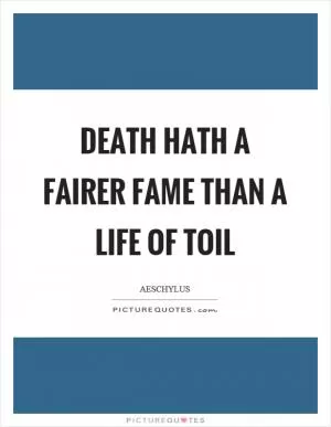 Death hath a fairer fame than a life of toil Picture Quote #1