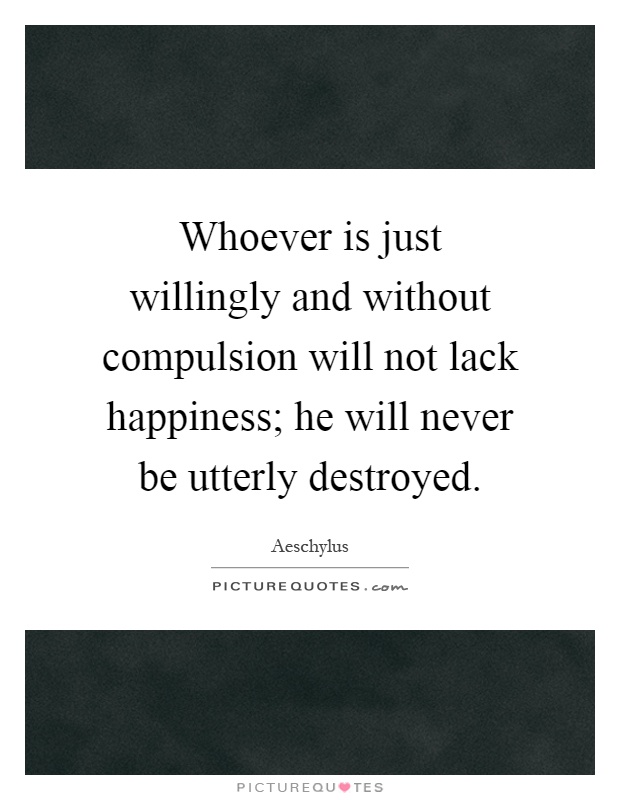 Whoever is just willingly and without compulsion will not lack happiness; he will never be utterly destroyed Picture Quote #1