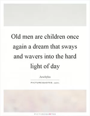 Old men are children once again a dream that sways and wavers into the hard light of day Picture Quote #1