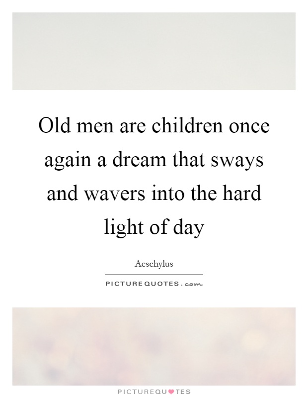Old men are children once again a dream that sways and wavers into the hard light of day Picture Quote #1