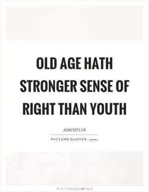 Old age hath stronger sense of right than youth Picture Quote #1