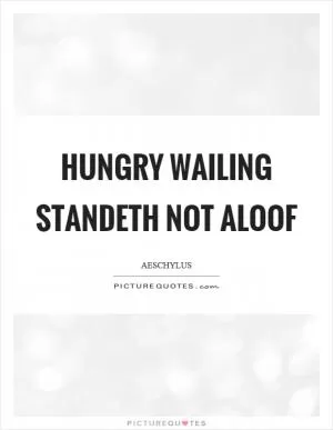 Hungry wailing standeth not aloof Picture Quote #1