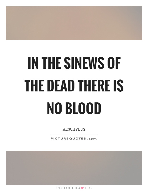 In the sinews of the dead there is no blood Picture Quote #1
