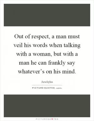 Out of respect, a man must veil his words when talking with a woman, but with a man he can frankly say whatever’s on his mind Picture Quote #1