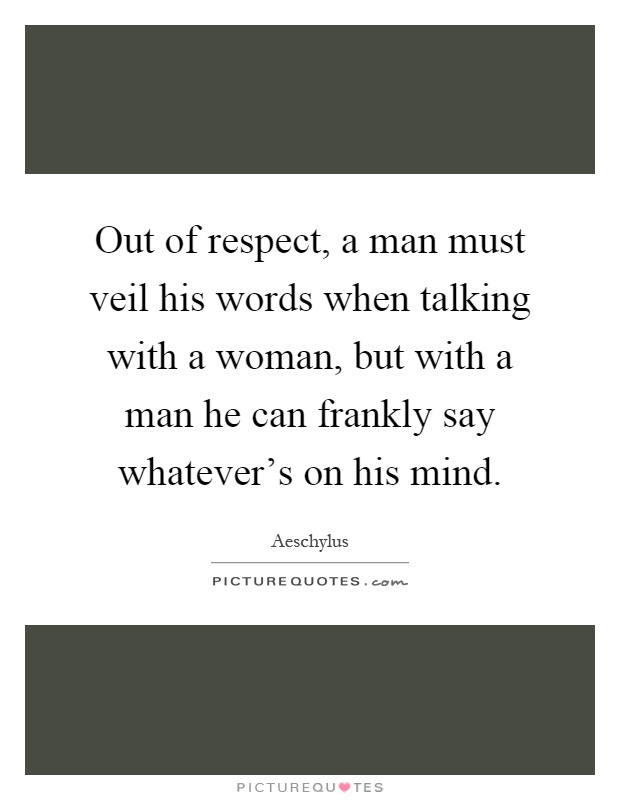 Out of respect, a man must veil his words when talking with a woman, but with a man he can frankly say whatever's on his mind Picture Quote #1