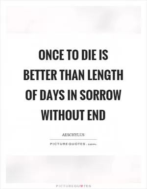 Once to die is better than length of days in sorrow without end Picture Quote #1