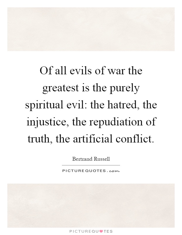 Of all evils of war the greatest is the purely spiritual evil: the hatred, the injustice, the repudiation of truth, the artificial conflict Picture Quote #1