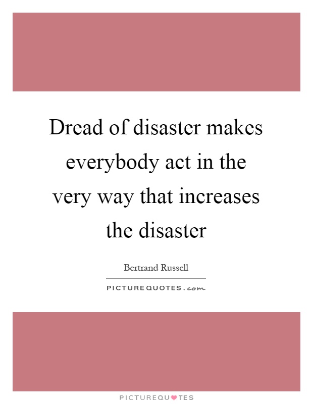 Dread of disaster makes everybody act in the very way that increases the disaster Picture Quote #1