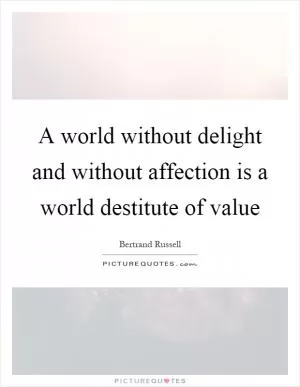A world without delight and without affection is a world destitute of value Picture Quote #1