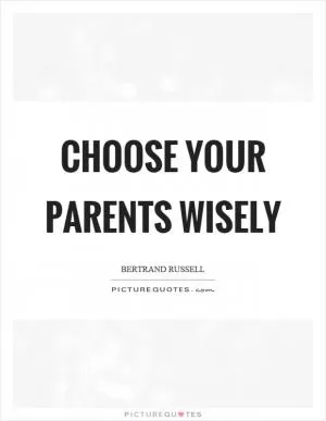 Choose your parents wisely Picture Quote #1