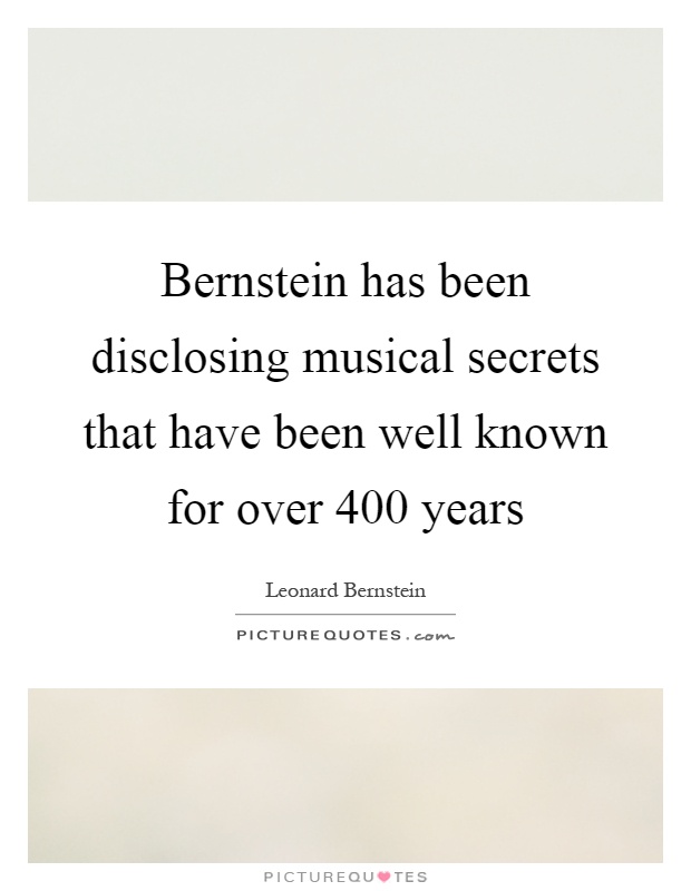 Bernstein has been disclosing musical secrets that have been well known for over 400 years Picture Quote #1