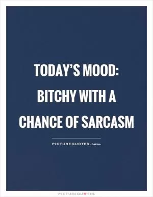 Today’s mood: bitchy with a chance of sarcasm Picture Quote #1