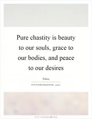 Pure chastity is beauty to our souls, grace to our bodies, and peace to our desires Picture Quote #1