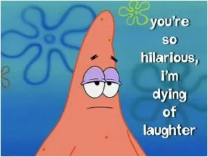 You’re so hilarious I’m dying of laughter Picture Quote #1
