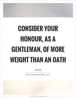 Consider your honour, as a gentleman, of more weight than an oath Picture Quote #1