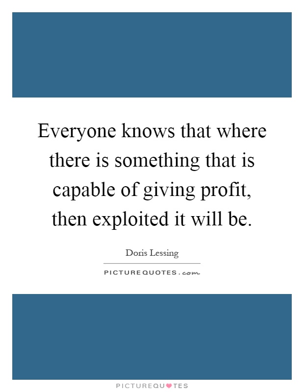 Everyone knows that where there is something that is capable of giving profit, then exploited it will be Picture Quote #1